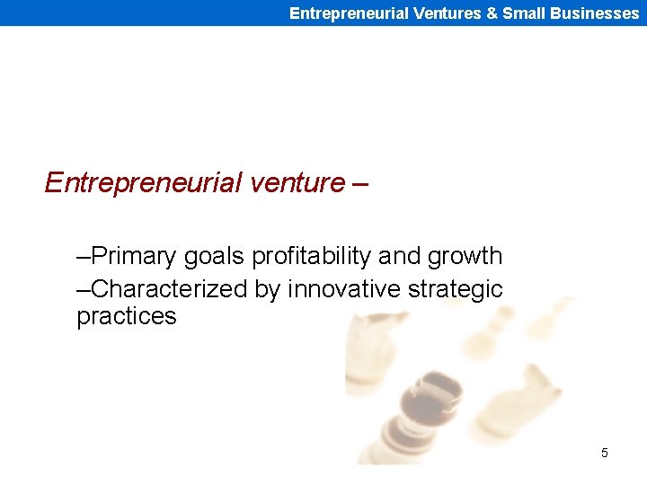 Entrepreneurial Ventures & Small Businesses Entrepreneurial venture – –Primary goals profitability and growth –Characterized
