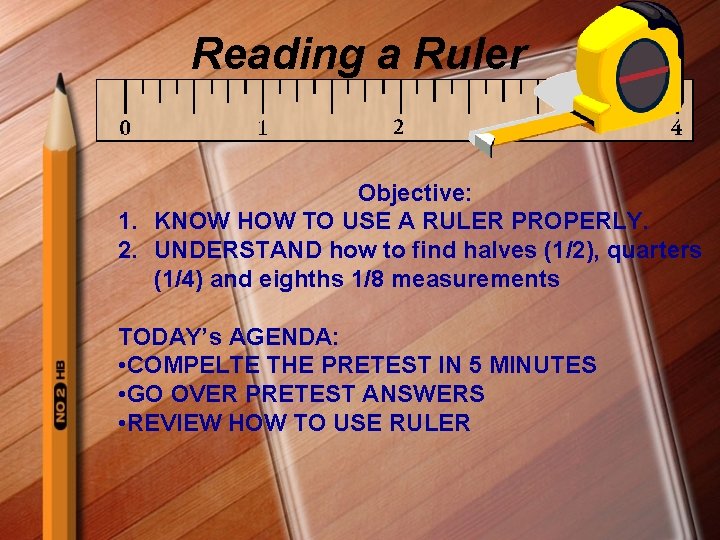 Reading a Ruler Objective: 1. KNOW HOW TO USE A RULER PROPERLY. 2. UNDERSTAND