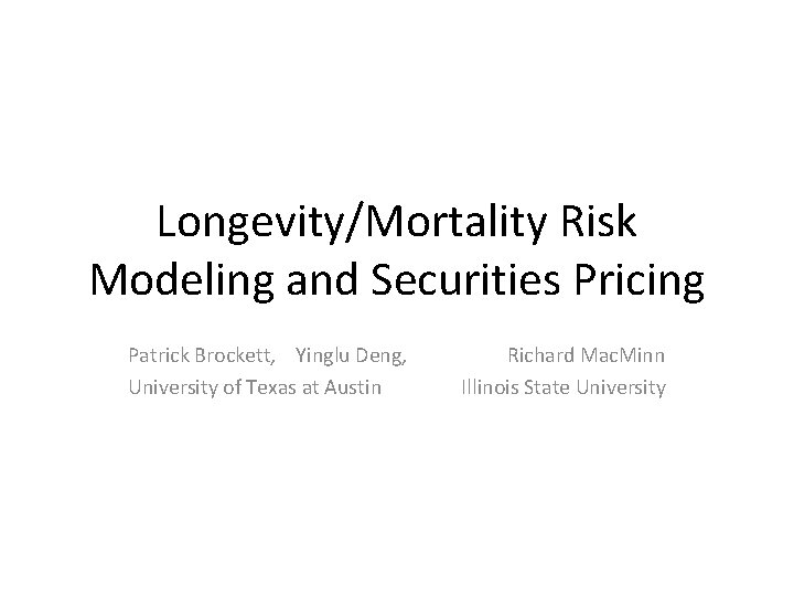 Longevity/Mortality Risk Modeling and Securities Pricing Patrick Brockett, Yinglu Deng, University of Texas at