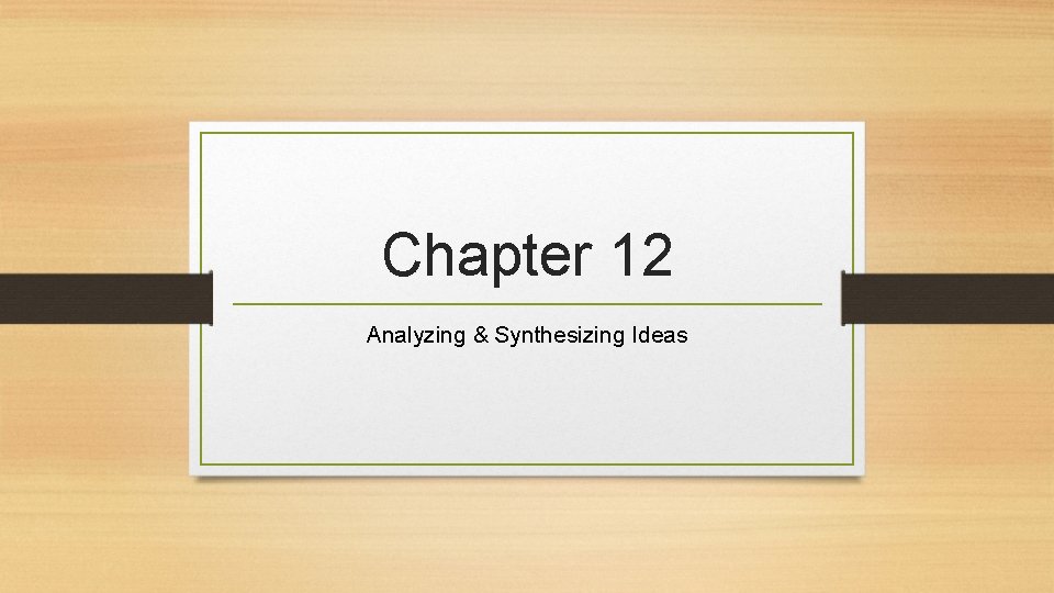 Chapter 12 Analyzing & Synthesizing Ideas 