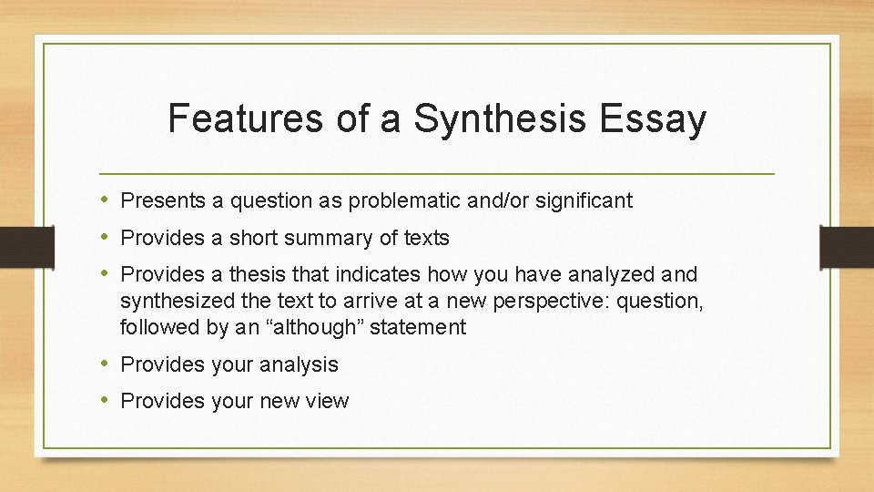 Features of a Synthesis Essay • Presents a question as problematic and/or significant •