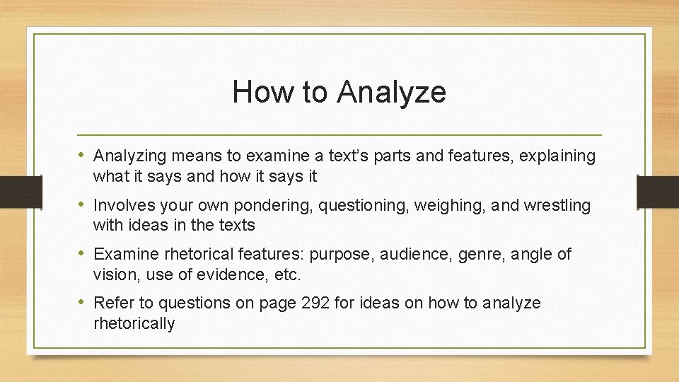 How to Analyze • Analyzing means to examine a text’s parts and features, explaining