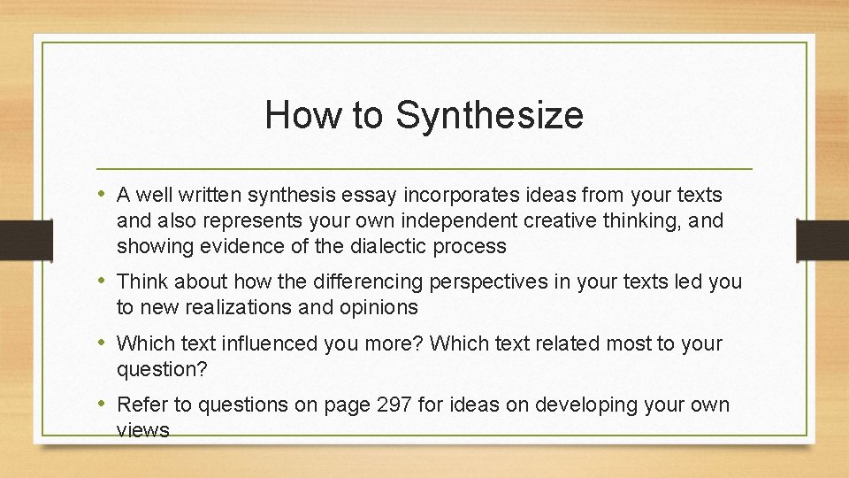 How to Synthesize • A well written synthesis essay incorporates ideas from your texts