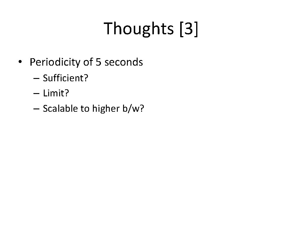 Thoughts [3] • Periodicity of 5 seconds – Sufficient? – Limit? – Scalable to