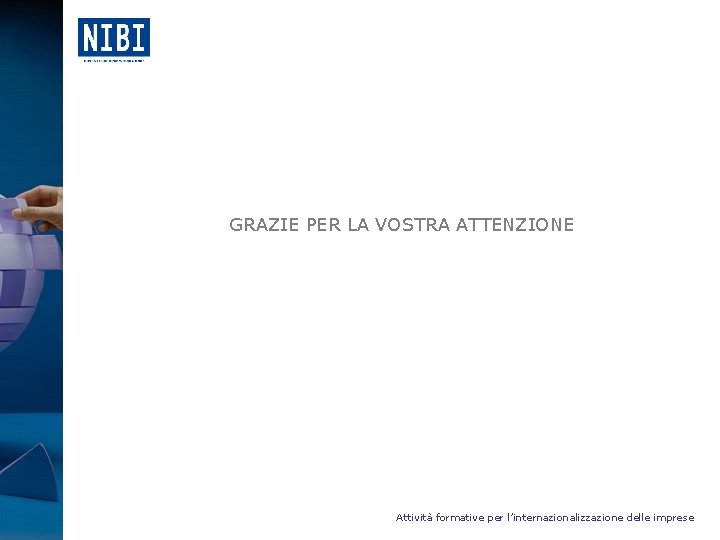  GRAZIE PER LA VOSTRA ATTENZIONE Attività formative per l’internazionalizzazione delle imprese 