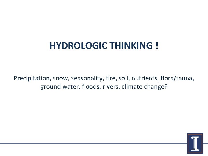 HYDROLOGIC THINKING ! Precipitation, snow, seasonality, fire, soil, nutrients, flora/fauna, ground water, floods, rivers,