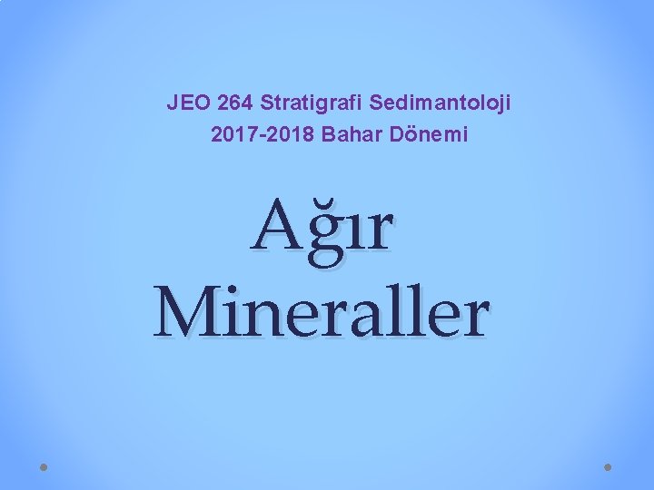 JEO 264 Stratigrafi Sedimantoloji 2017 -2018 Bahar Dönemi Ağır Mineraller 