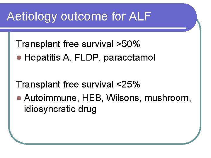 Aetiology outcome for ALF Transplant free survival >50% l Hepatitis A, FLDP, paracetamol Transplant