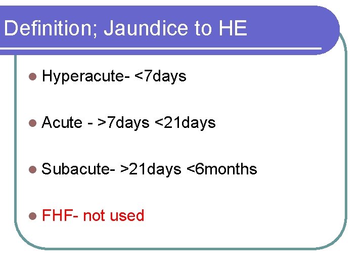 Definition; Jaundice to HE l Hyperacutel Acute - >7 days <21 days l Subacutel