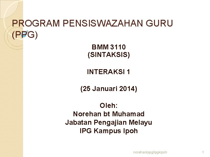 PROGRAM PENSISWAZAHAN GURU (PPG) BMM 3110 (SINTAKSIS) INTERAKSI 1 (25 Januari 2014) Oleh: Norehan