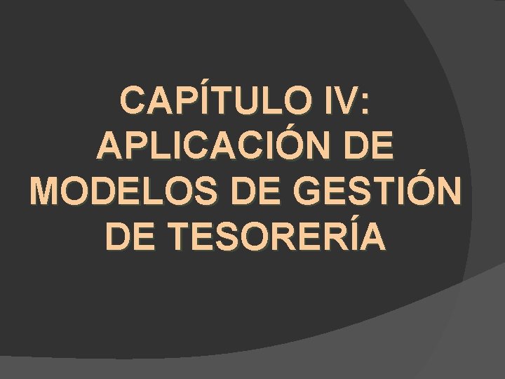 CAPÍTULO IV: APLICACIÓN DE MODELOS DE GESTIÓN DE TESORERÍA 