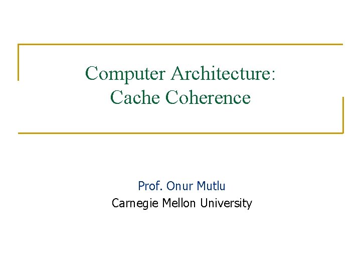 Computer Architecture: Cache Coherence Prof. Onur Mutlu Carnegie Mellon University Computer Architecture: Cache Coherence Prof. Onur Mutlu Carnegie Mellon University