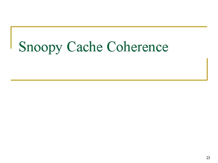 Snoopy Cache Coherence 23 Snoopy Cache Coherence 23