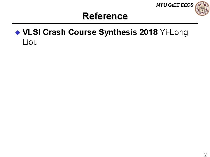 NTU GIEE EECS Reference u VLSI Crash Course Synthesis 2018 Yi-Long Liou 2 