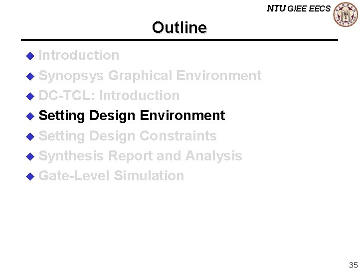 NTU GIEE EECS Outline u Introduction u Synopsys Graphical Environment u DC-TCL: Introduction u