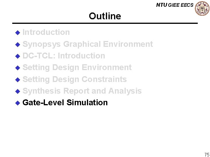 NTU GIEE EECS Outline u Introduction u Synopsys Graphical Environment u DC-TCL: Introduction u
