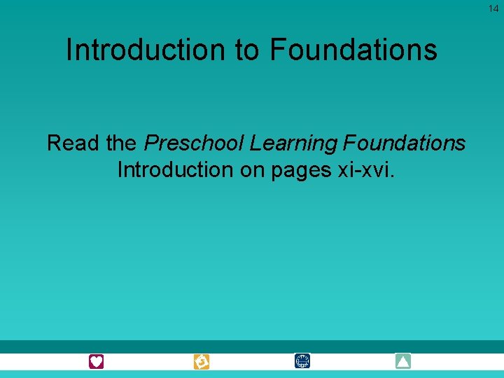 14 Introduction to Foundations Read the Preschool Learning Foundations Introduction on pages xi-xvi. 14 Introduction to Foundations Read the Preschool Learning Foundations Introduction on pages xi-xvi.