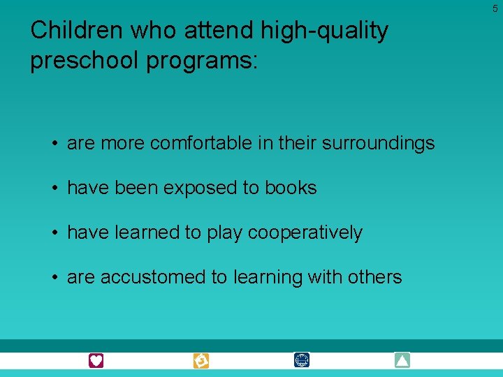 5 Children who attend high-quality preschool programs: • are more comfortable in their surroundings 5 Children who attend high-quality preschool programs: • are more comfortable in their surroundings