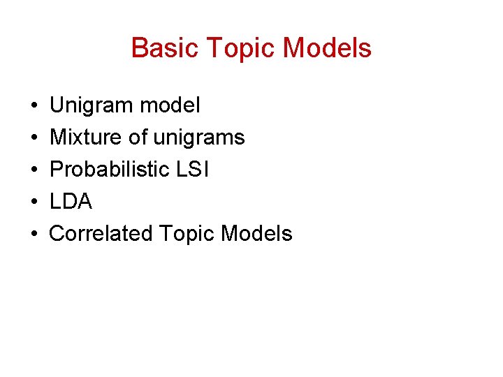 Basic Topic Models • • • Unigram model Mixture of unigrams Probabilistic LSI LDA Basic Topic Models • • • Unigram model Mixture of unigrams Probabilistic LSI LDA