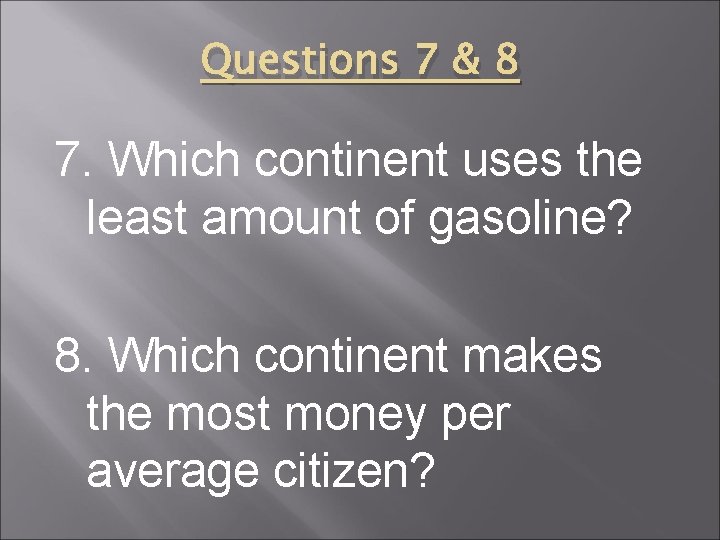 Questions 7 & 8 7. Which continent uses the least amount of gasoline? 8.