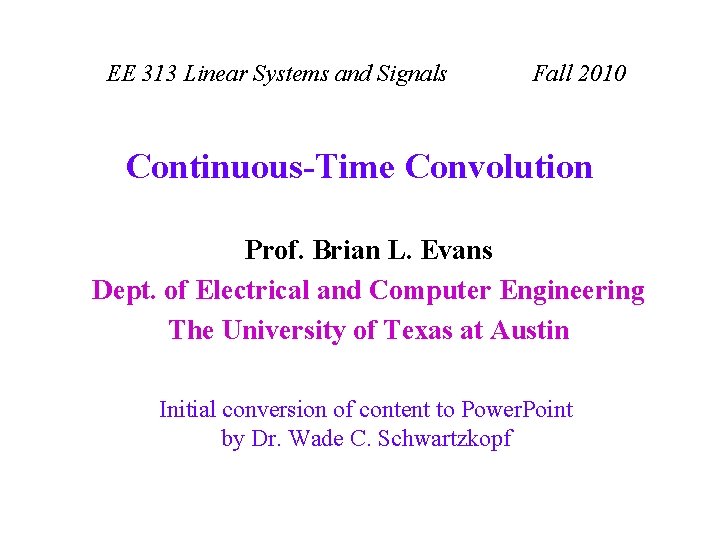 EE 313 Linear Systems and Signals Fall 2010 Continuous-Time Convolution Prof. Brian L. Evans