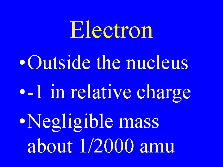 Electron • Outside the nucleus • -1 in relative charge • Negligible mass about