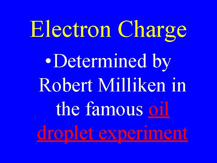 Electron Charge • Determined by Robert Milliken in the famous oil droplet experiment 