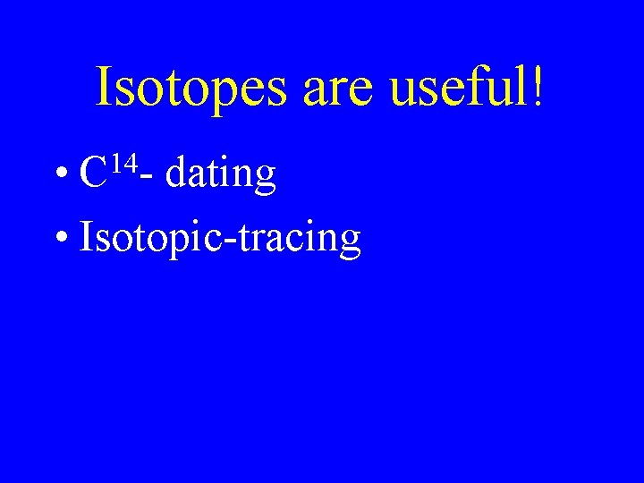 Isotopes are useful! • C 14 - dating • Isotopic-tracing 