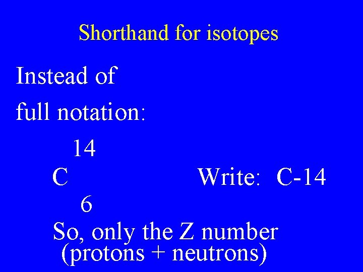 Shorthand for isotopes Instead of full notation: 14 C Write: C-14 6 So, only