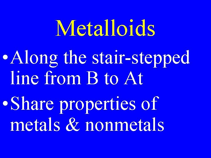 Metalloids • Along the stair-stepped line from B to At • Share properties of