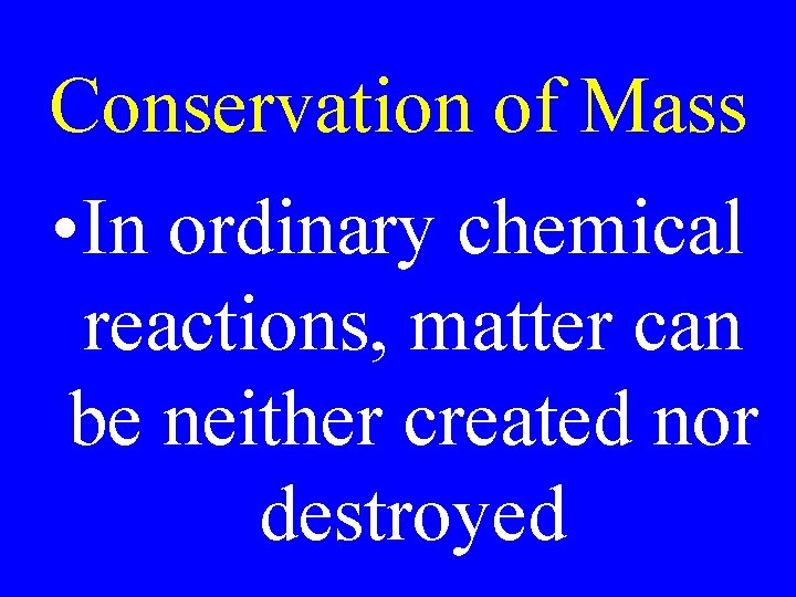 Conservation of Mass • In ordinary chemical reactions, matter can be neither created nor