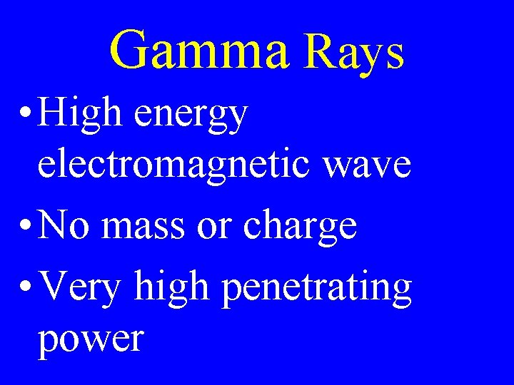 Gamma Rays • High energy electromagnetic wave • No mass or charge • Very