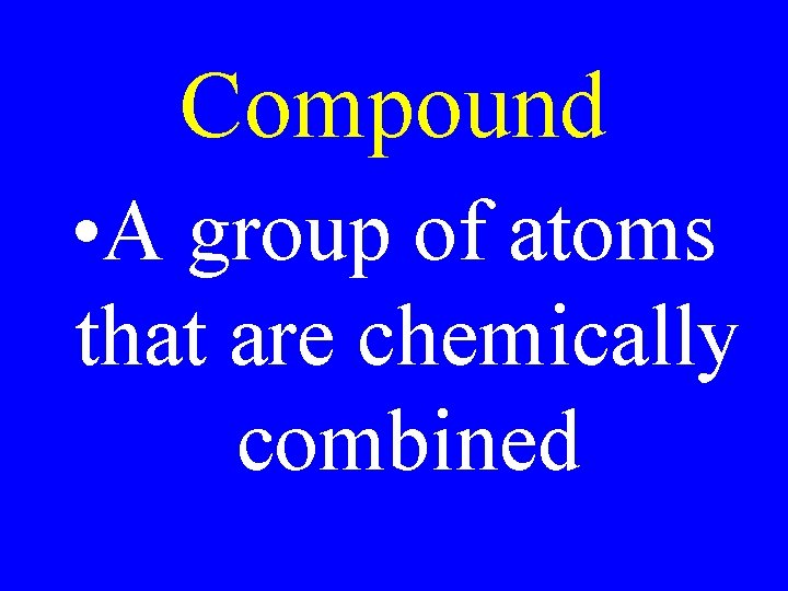 Compound • A group of atoms that are chemically combined 