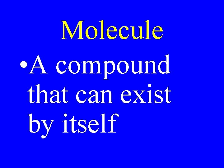 Molecule • A compound that can exist by itself 