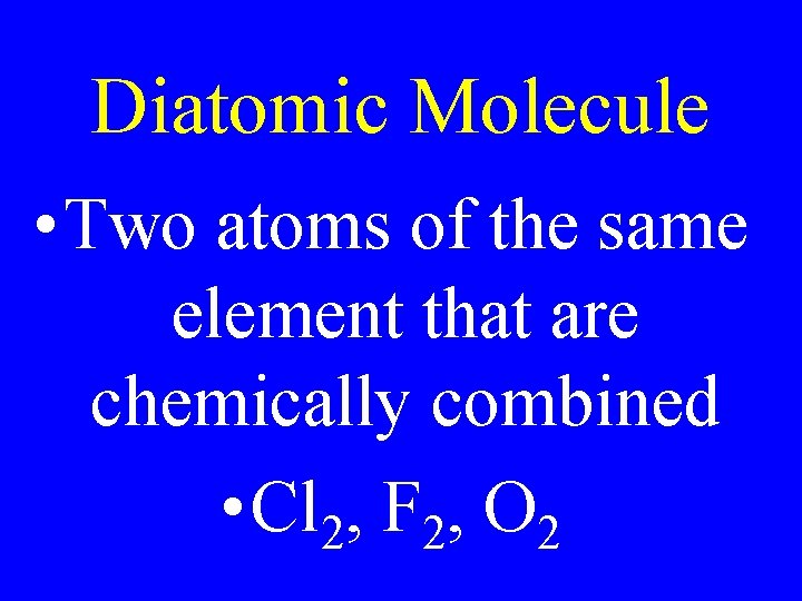 Diatomic Molecule • Two atoms of the same element that are chemically combined •