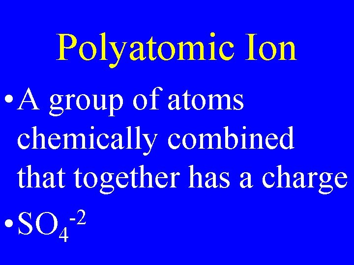 Polyatomic Ion • A group of atoms chemically combined that together has a charge