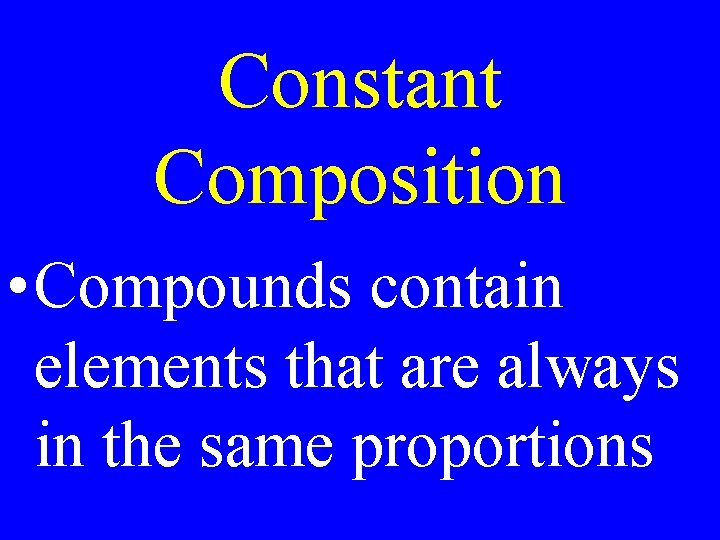 Constant Composition • Compounds contain elements that are always in the same proportions 