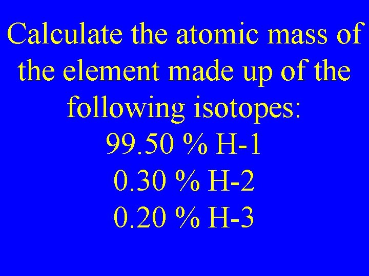 Calculate the atomic mass of the element made up of the following isotopes: 99.