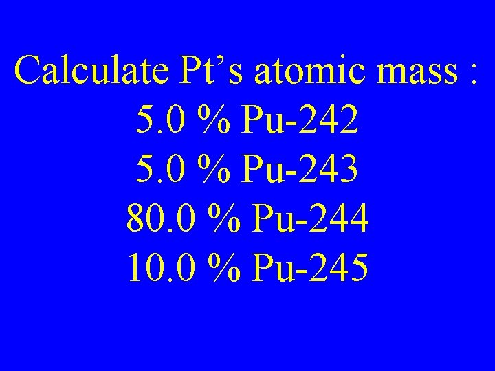 Calculate Pt’s atomic mass : 5. 0 % Pu-242 5. 0 % Pu-243 80.
