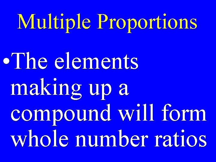 Multiple Proportions • The elements making up a compound will form whole number ratios