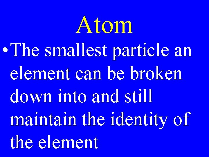 Atom • The smallest particle an element can be broken down into and still