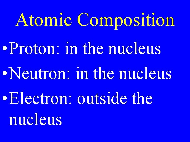 Atomic Composition • Proton: in the nucleus • Neutron: in the nucleus • Electron: