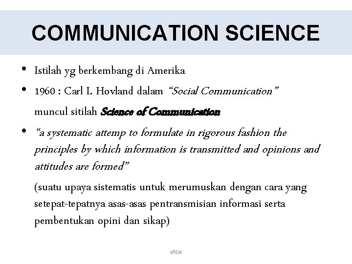 COMMUNICATION SCIENCE • Istilah yg berkembang di Amerika • 1960 : Carl I. Hovland