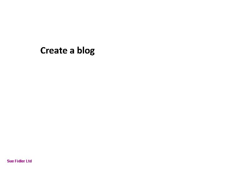 Online Fundraising – How to make it work Create a blog Sue Fidler Ltd