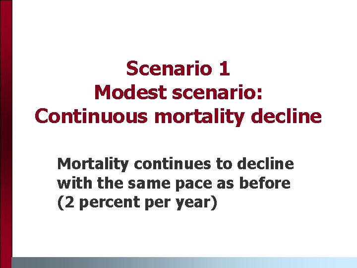 Scenario 1 Modest scenario: Continuous mortality decline Mortality continues to decline with the same