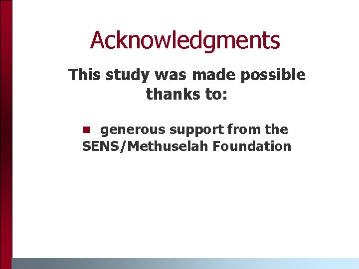 Acknowledgments This study was made possible thanks to: generous support from the SENS/Methuselah Foundation