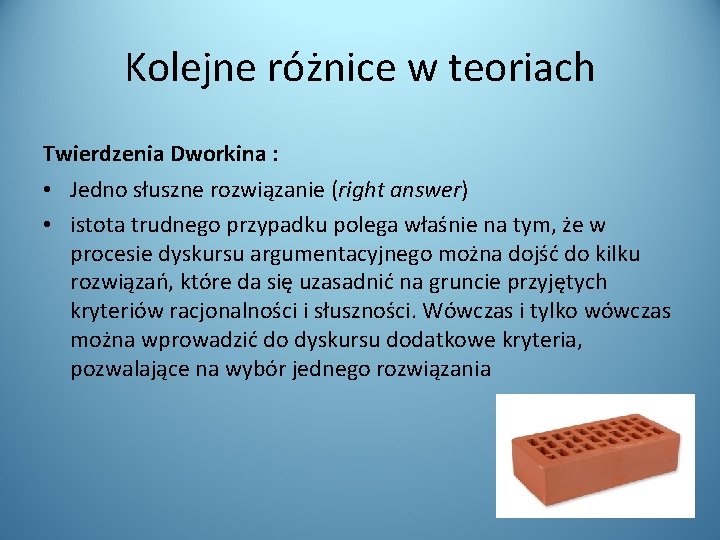 Kolejne różnice w teoriach Twierdzenia Dworkina : • Jedno słuszne rozwiązanie (right answer) •