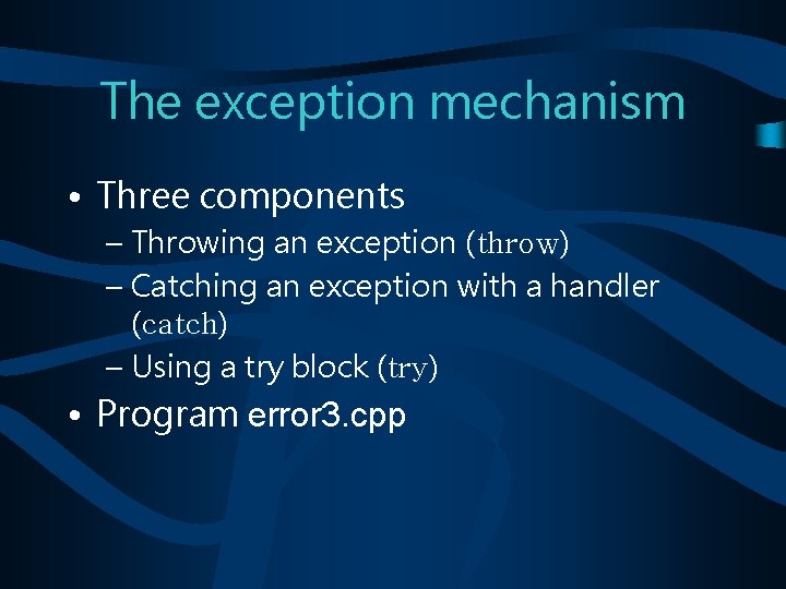 The exception mechanism • Three components – Throwing an exception (throw) – Catching an