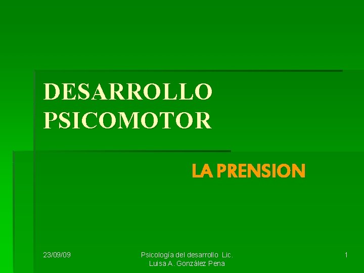 DESARROLLO PSICOMOTOR LA PRENSION 23/09/09 Psicología del desarrollo Lic. Luisa A. González Pena 1 DESARROLLO PSICOMOTOR LA PRENSION 23/09/09 Psicología del desarrollo Lic. Luisa A. González Pena 1
