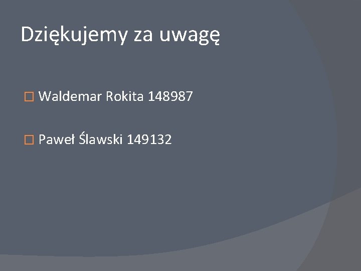Dziękujemy za uwagę � Waldemar Rokita 148987 � Paweł Ślawski 149132 